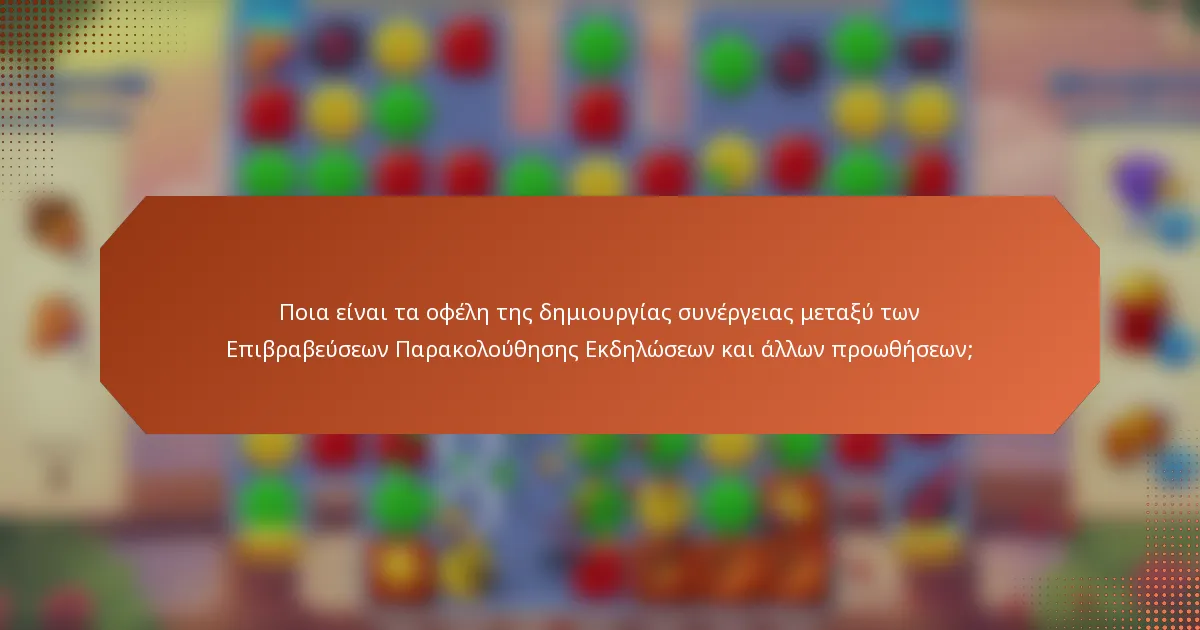 Ποια είναι τα οφέλη της δημιουργίας συνέργειας μεταξύ των Επιβραβεύσεων Παρακολούθησης Εκδηλώσεων και άλλων προωθήσεων;