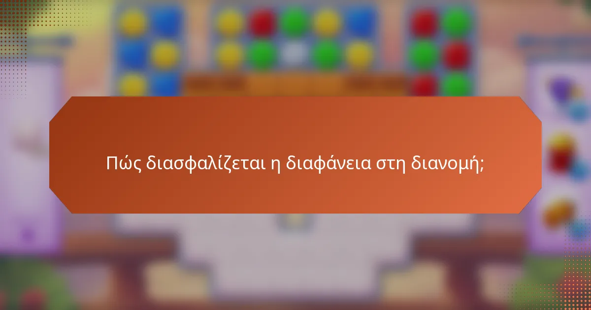 Πώς διασφαλίζεται η διαφάνεια στη διανομή;