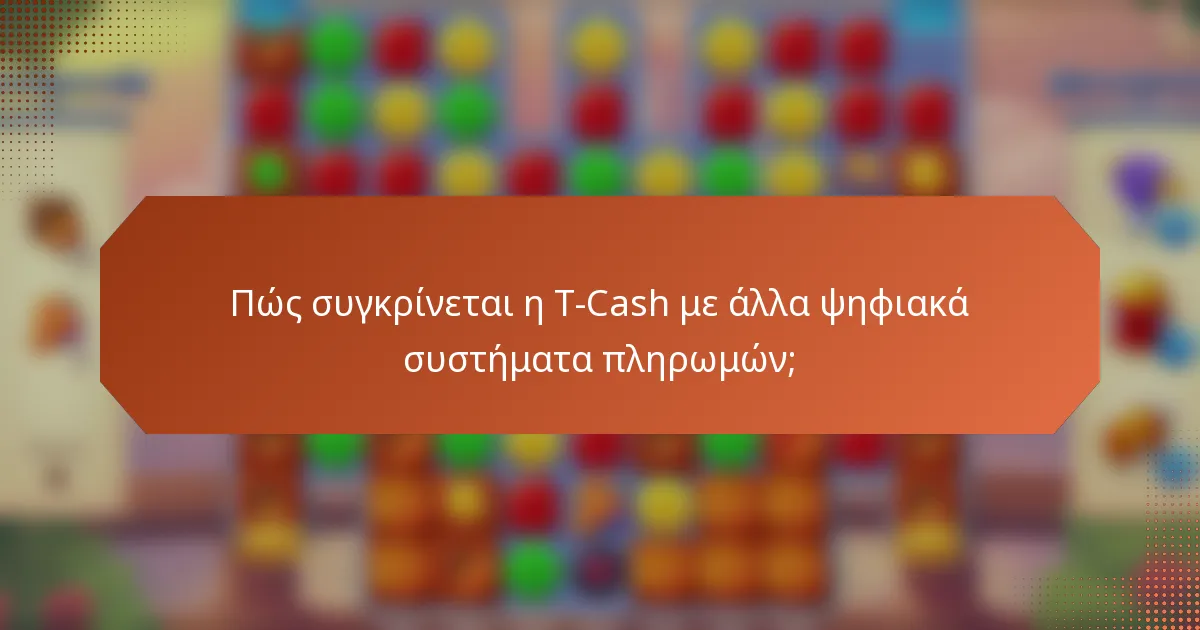 Πώς συγκρίνεται η T-Cash με άλλα ψηφιακά συστήματα πληρωμών;